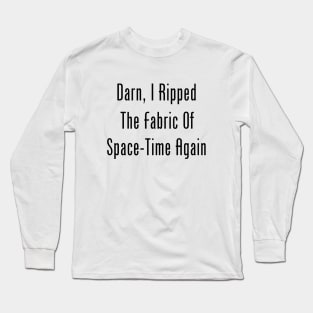 Darn, I Ripped The Fabric Of Space-Time Again Long Sleeve T-Shirt